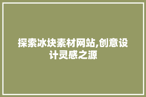 探索冰块素材网站,创意设计灵感之源