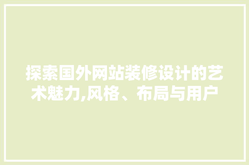 探索国外网站装修设计的艺术魅力,风格、布局与用户体验的完美融合