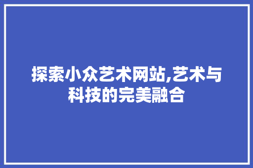 探索小众艺术网站,艺术与科技的完美融合