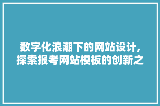 数字化浪潮下的网站设计,探索报考网站模板的创新之路 数字化浪潮下的网站设计,探索报考网站模板的创新之路 SEO教程