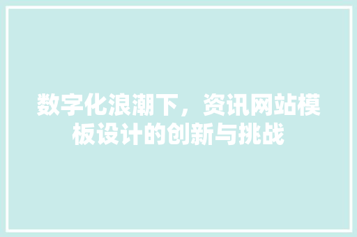 数字化浪潮下，资讯网站模板设计的创新与挑战 数字化浪潮下，资讯网站模板设计的创新与挑战 Web前端