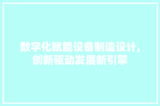 数字化赋能设备制造设计,创新驱动发展新引擎 数字化赋能设备制造设计,创新驱动发展新引擎 建站教程
