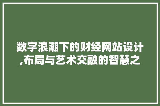 数字浪潮下的财经网站设计,布局与艺术交融的智慧之旅 数字浪潮下的财经网站设计,布局与艺术交融的智慧之旅 友链在线