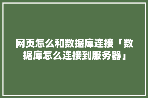 网页怎么和数据库连接「数据库怎么连接到服务器」 网页怎么和数据库连接「数据库怎么连接到服务器」 建站教程