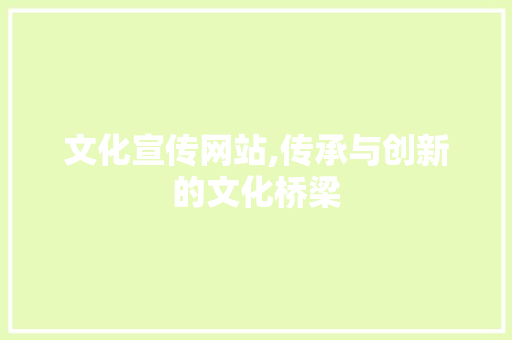 文化宣传网站,传承与创新的文化桥梁