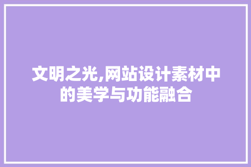 文明之光,网站设计素材中的美学与功能融合