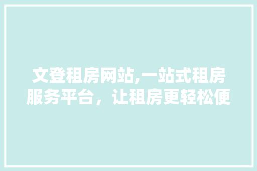 文登租房网站,一站式租房服务平台，让租房更轻松便捷