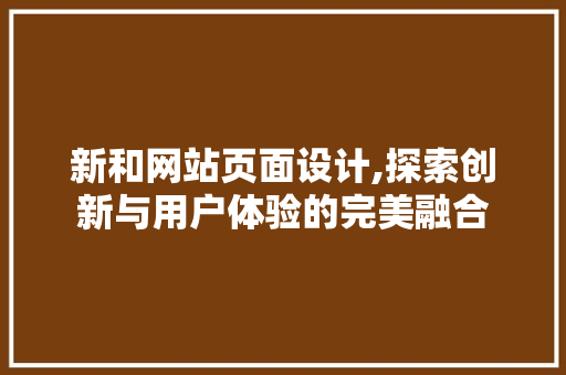 新和网站页面设计,探索创新与用户体验的完美融合