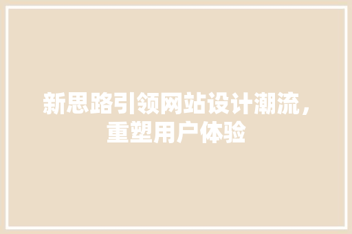 新思路引领网站设计潮流，重塑用户体验 新思路引领网站设计潮流，重塑用户体验 Web前端