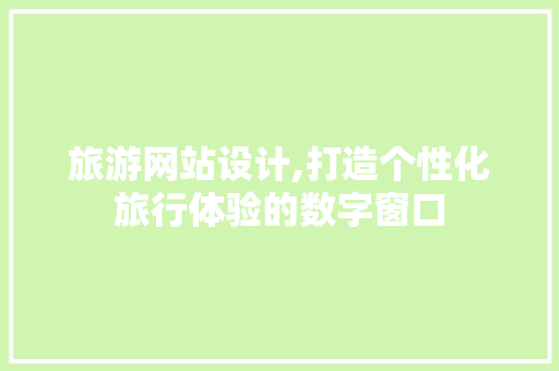 旅游网站设计,打造个性化旅行体验的数字窗口