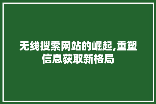 无线搜索网站的崛起,重塑信息获取新格局 无线搜索网站的崛起,重塑信息获取新格局 服务器/数据库