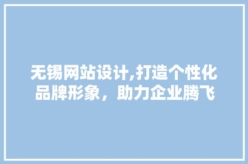 无锡网站设计,打造个性化品牌形象，助力企业腾飞