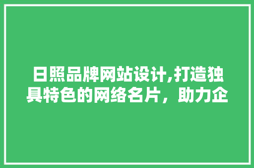 日照品牌网站设计,打造独具特色的网络名片，助力企业腾飞