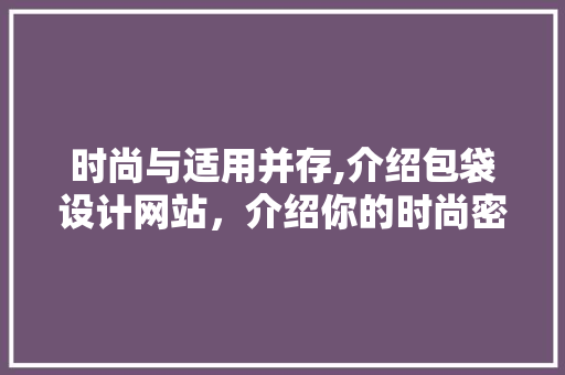 时尚与适用并存,介绍包袋设计网站，介绍你的时尚密码 时尚与适用并存,介绍包袋设计网站，介绍你的时尚密码 WordPress教程