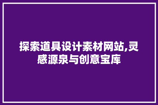 探索道具设计素材网站,灵感源泉与创意宝库