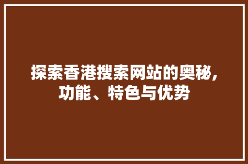 探索香港搜索网站的奥秘,功能、特色与优势
