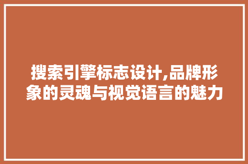 搜索引擎标志设计,品牌形象的灵魂与视觉语言的魅力