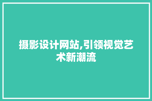 摄影设计网站,引领视觉艺术新潮流