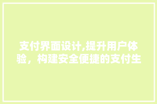 支付界面设计,提升用户体验，构建安全便捷的支付生态 支付界面设计,提升用户体验，构建安全便捷的支付生态 服务器/数据库