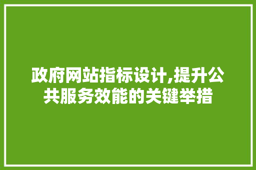 政府网站指标设计,提升公共服务效能的关键举措 政府网站指标设计,提升公共服务效能的关键举措 SEO教程
