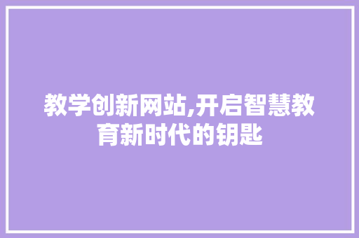 教学创新网站,开启智慧教育新时代的钥匙