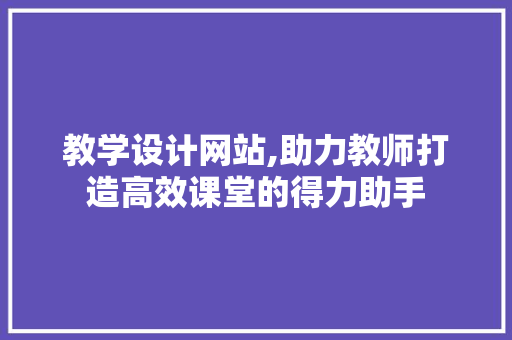 教学设计网站,助力教师打造高效课堂的得力助手