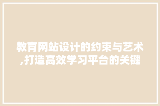 教育网站设计的约束与艺术,打造高效学习平台的关键要素