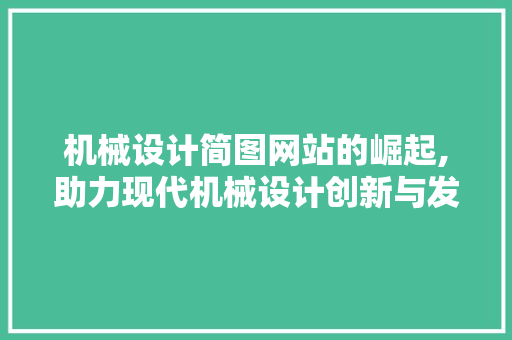 机械设计简图网站的崛起,助力现代机械设计创新与发展