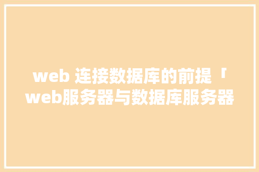 web 连接数据库的前提「web服务器与数据库服务器」 web 连接数据库的前提「web服务器与数据库服务器」 友链在线