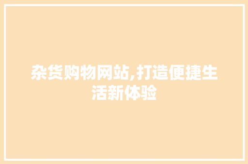 杂货购物网站,打造便捷生活新体验