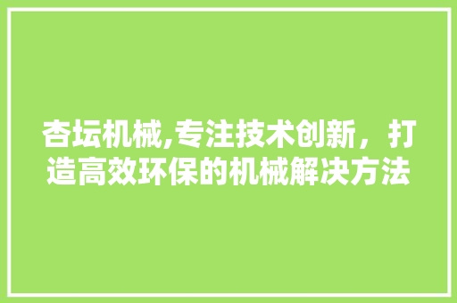 杏坛机械,专注技术创新，打造高效环保的机械解决方法