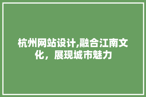 杭州网站设计,融合江南文化，展现城市魅力