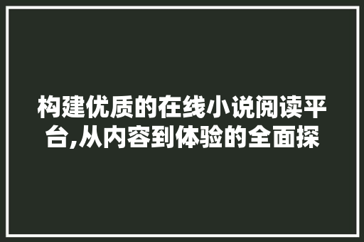 构建优质的在线小说阅读平台,从内容到体验的全面探索