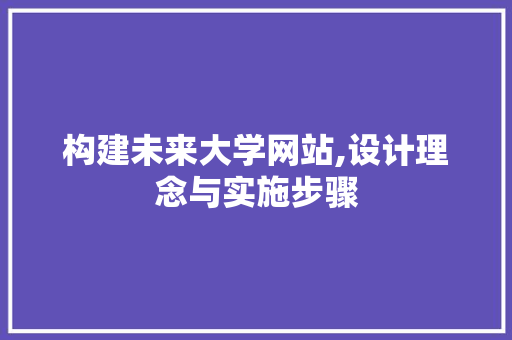 构建未来大学网站,设计理念与实施步骤 构建未来大学网站,设计理念与实施步骤 服务器/数据库