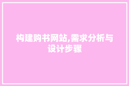 构建购书网站,需求分析与设计步骤