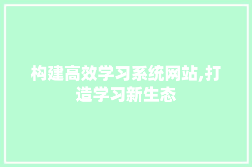 构建高效学习系统网站,打造学习新生态