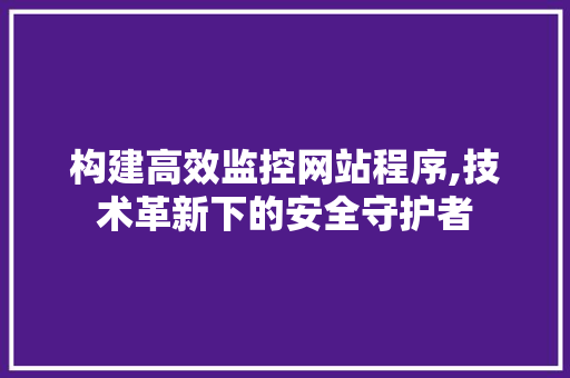 构建高效监控网站程序,技术革新下的安全守护者 构建高效监控网站程序,技术革新下的安全守护者 WordPress教程