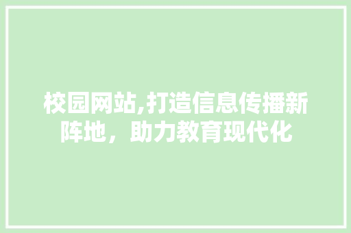 校园网站,打造信息传播新阵地，助力教育现代化
