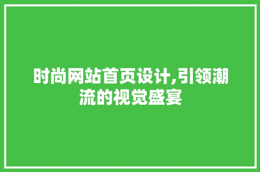 时尚网站首页设计,引领潮流的视觉盛宴