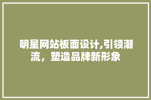 明星网站板面设计,引领潮流，塑造品牌新形象 明星网站板面设计,引领潮流，塑造品牌新形象 Web前端