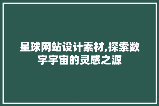 星球网站设计素材,探索数字宇宙的灵感之源