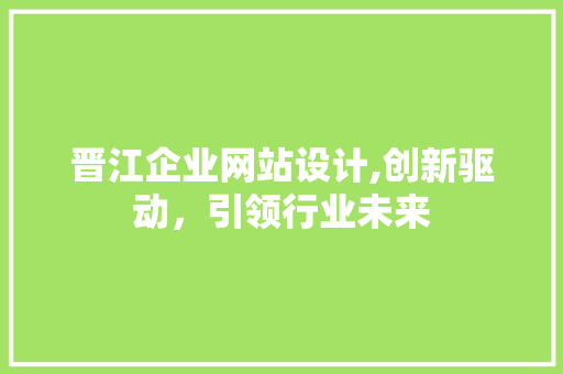 晋江企业网站设计,创新驱动，引领行业未来