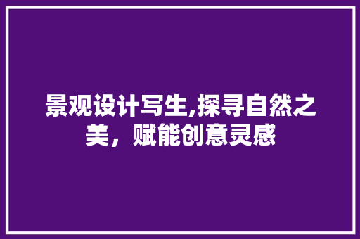 景观设计写生,探寻自然之美，赋能创意灵感 景观设计写生,探寻自然之美，赋能创意灵感 SEO教程