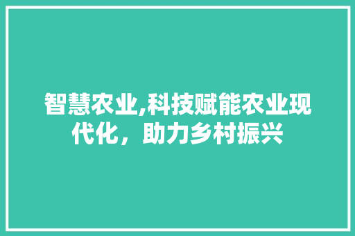 智慧农业,科技赋能农业现代化，助力乡村振兴