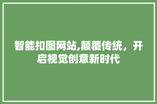 智能扣图网站,颠覆传统，开启视觉创意新时代