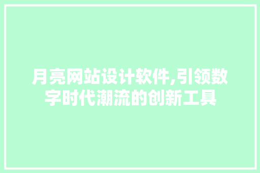 月亮网站设计软件,引领数字时代潮流的创新工具