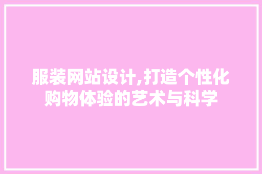 服装网站设计,打造个性化购物体验的艺术与科学