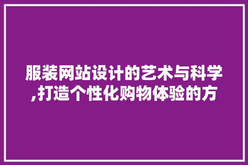 服装网站设计的艺术与科学,打造个性化购物体验的方法