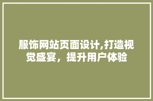 服饰网站页面设计,打造视觉盛宴，提升用户体验 服饰网站页面设计,打造视觉盛宴，提升用户体验 Web前端