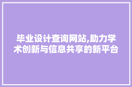 毕业设计查询网站,助力学术创新与信息共享的新平台 毕业设计查询网站,助力学术创新与信息共享的新平台 WordPress教程